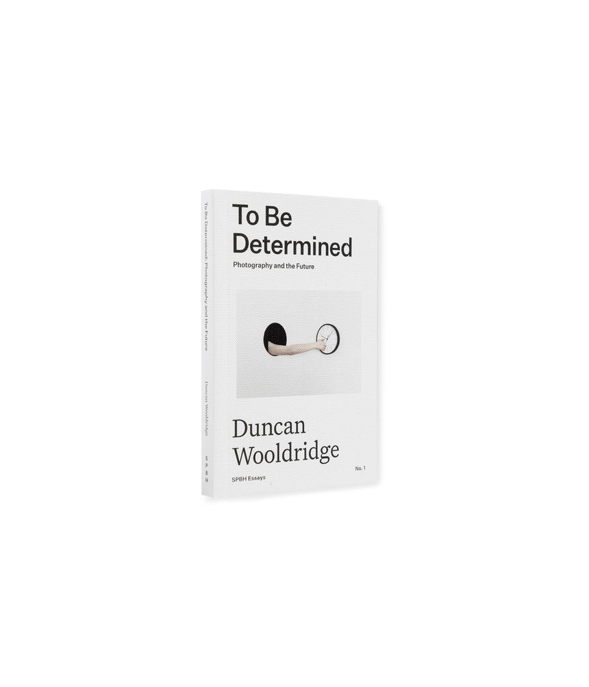 To Be Determined: Photography and the Future <br> Duncan Wooldridge <br> (SPBH Editions)